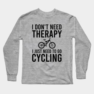 I don't need therapy I just need to go cycling Long Sleeve T-Shirt